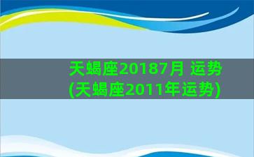 天蝎座20187月 运势(天蝎座2011年运势)